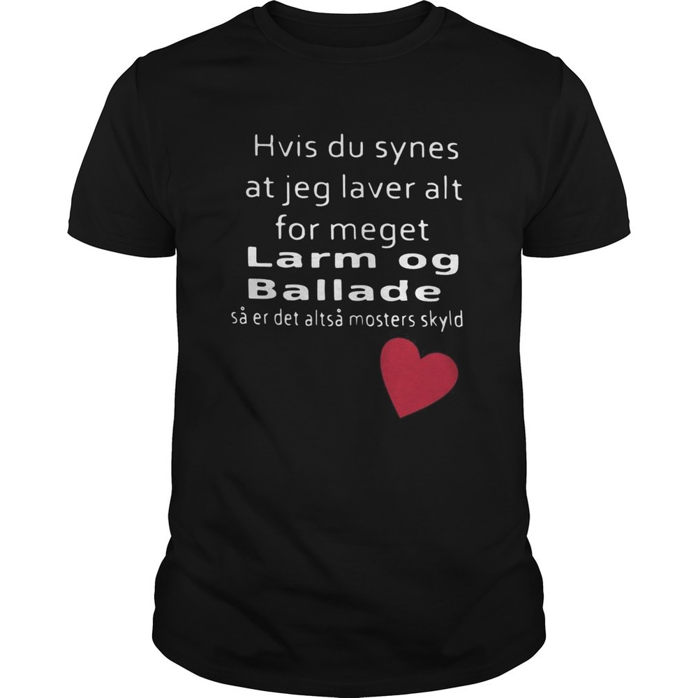 Hvis Du Synes At Jeg Laver Alt For Meget Larm Og Ballade Shirt